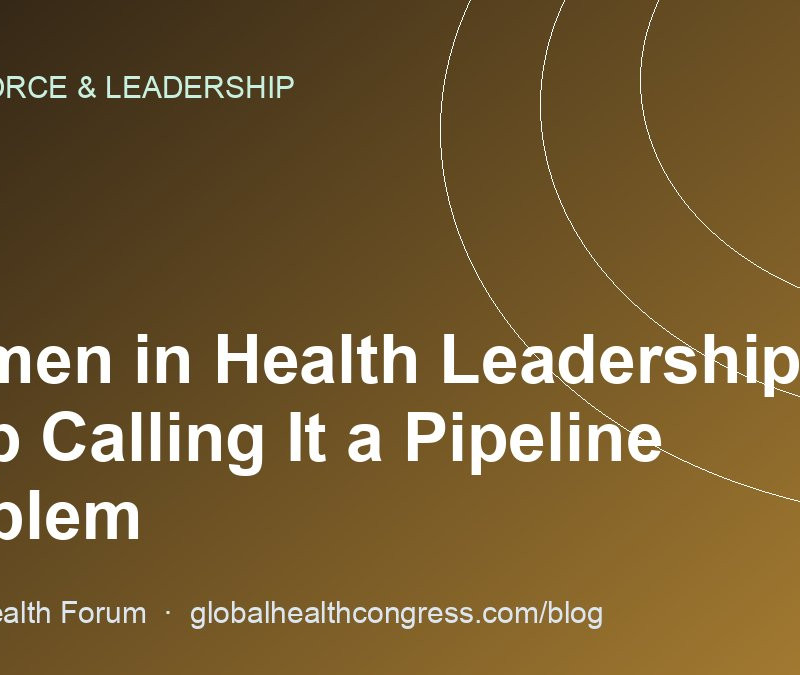 Women in Health Leadership: Stop Calling It a Pipeline Problem