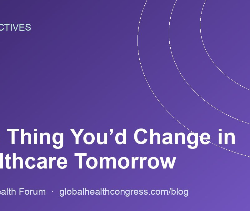One Thing You’d Change in Healthcare Tomorrow