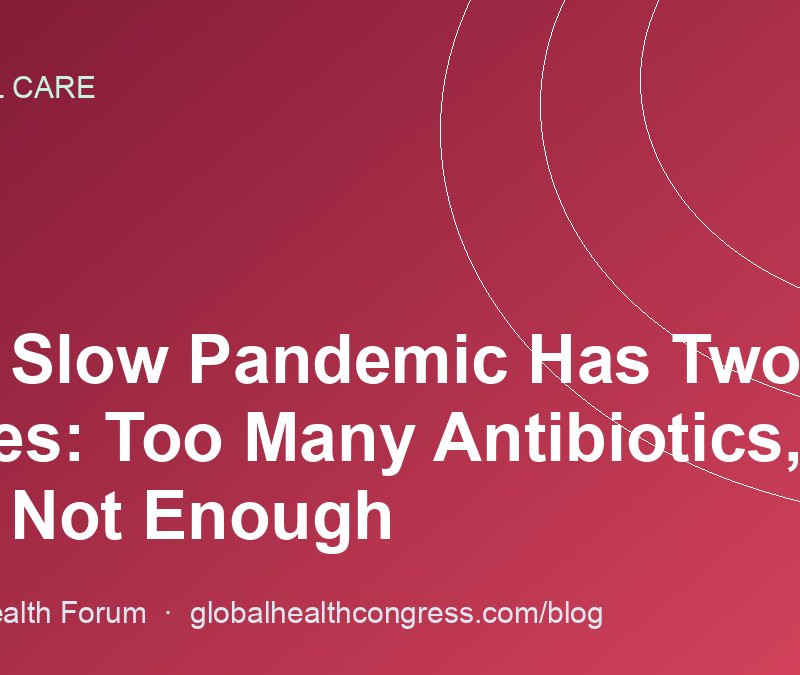 The Slow Pandemic Has Two Faces: Too Many Antibiotics, and Not Enough