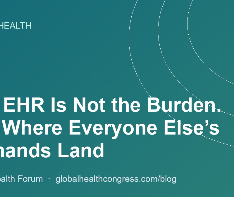 The EHR Is Not the Burden. It Is Where Everyone Else’s Demands Land