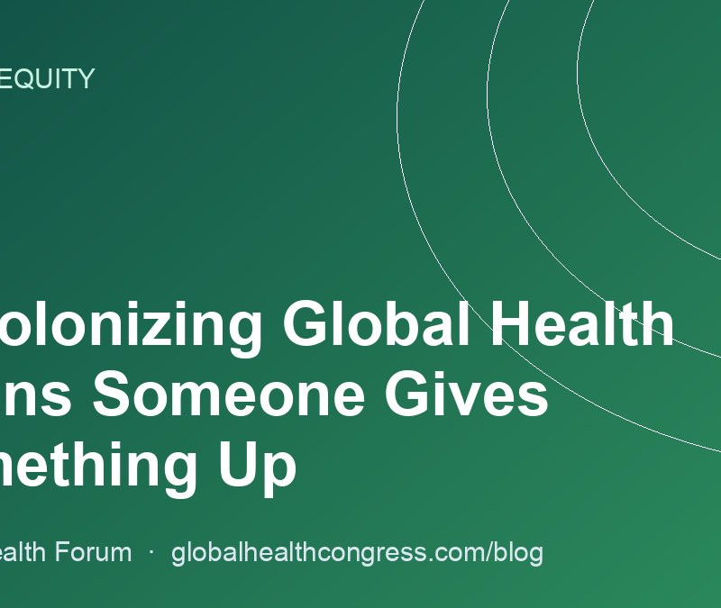 Decolonizing Global Health Means Someone Gives Something Up