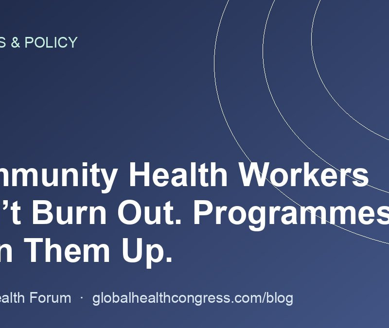 Community Health Workers Don’t Burn Out. Programmes Burn Them Up.